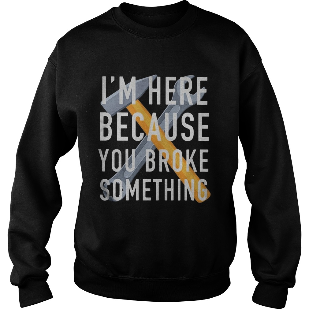 Im here because you broke something mechanic Sweatshirt