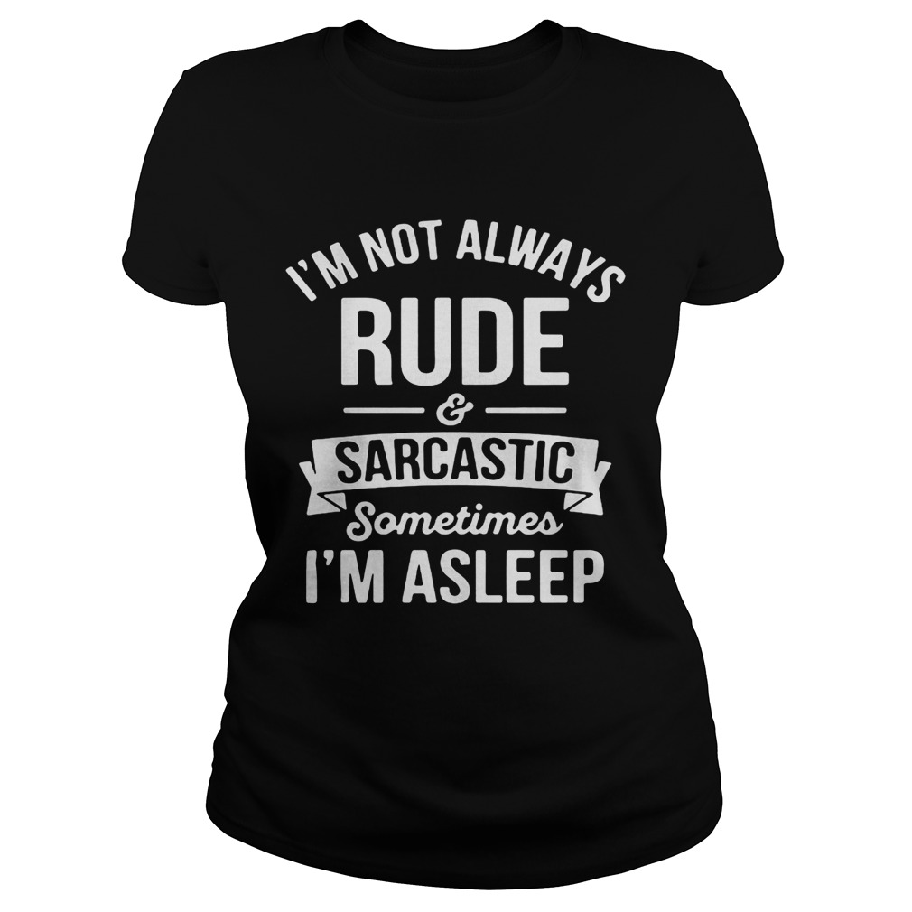 Im not always rude and sarcastic sometimes im asleep black  Classic Ladies