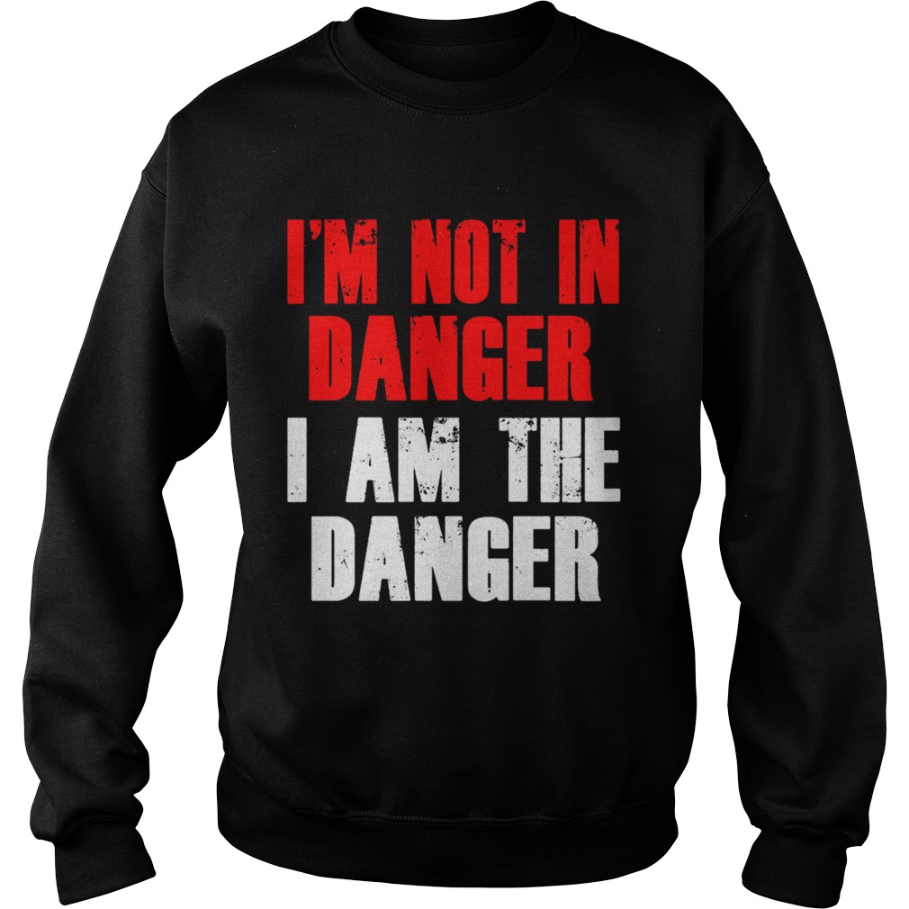Im not in danger I am the danger  Sweatshirt