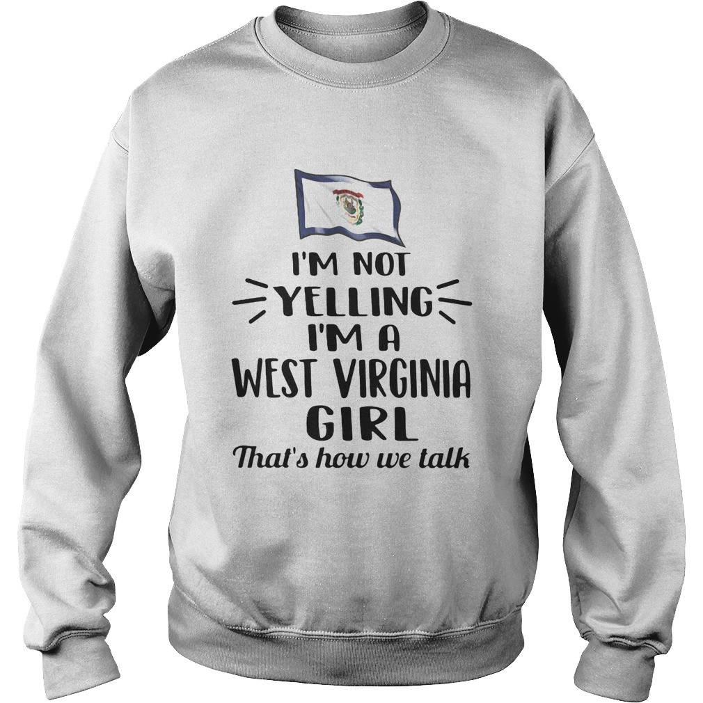 Im not yelling i am a west virginia girl thats how we talk  Sweatshirt