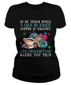In My Dream World Yarn Is Free Coffee Is Healthy And Crocheting Makes You Thin  Classic Ladies