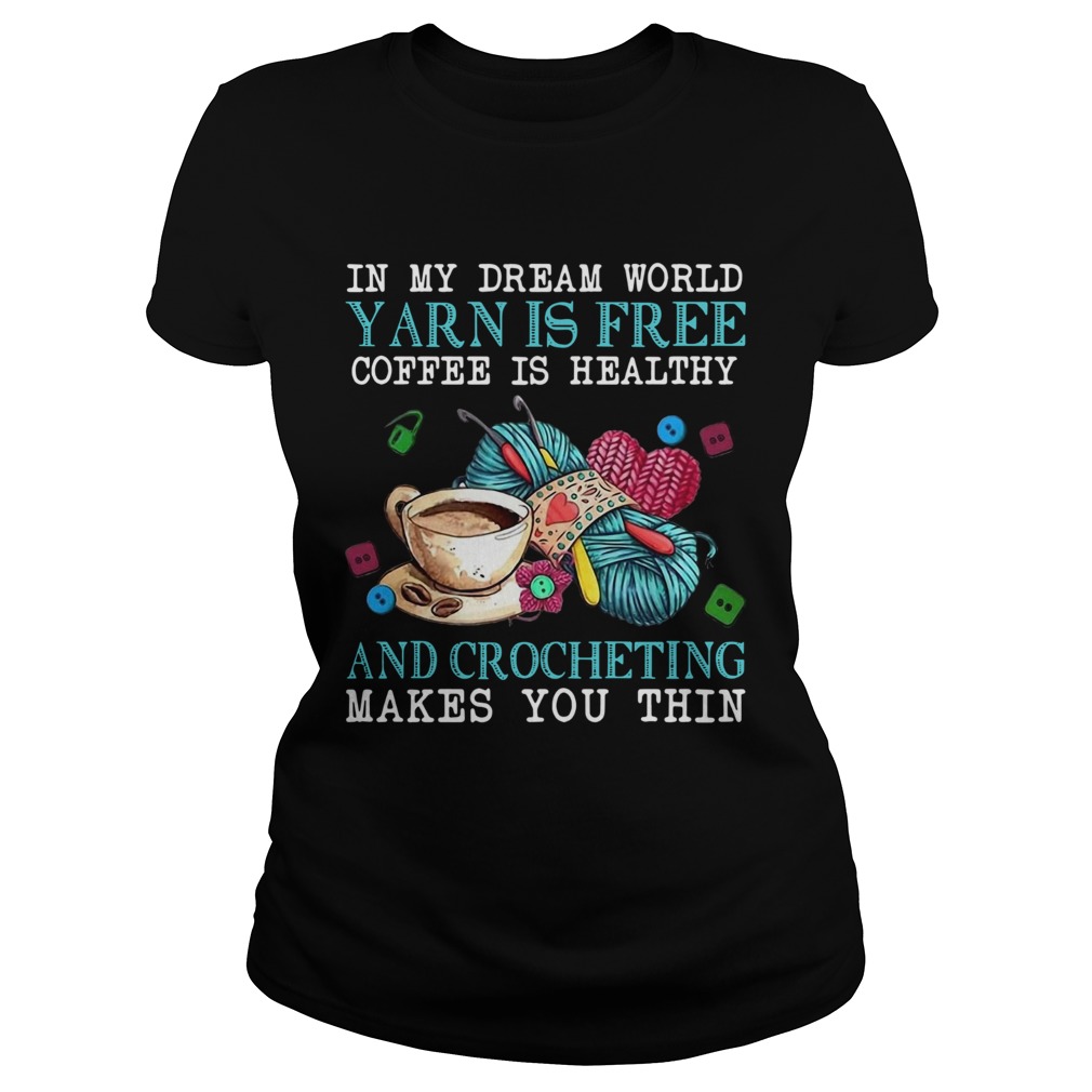 In My Dream World Yarn Is Free Coffee Is Healthy And Crocheting Makes You Thin Classic Ladies