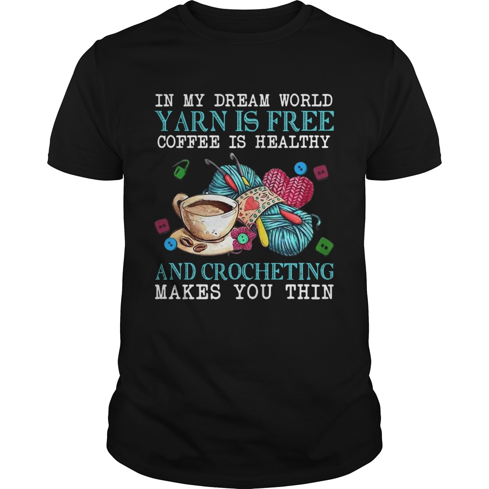 In My Dream World Yarn Is Free Coffee Is Healthy And Crocheting Makes You Thin Unisex