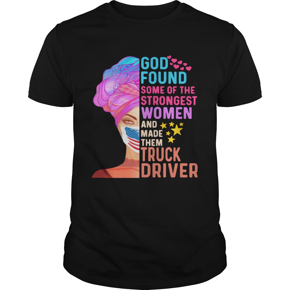 Independence Day Mask God Found Some Of The Strongest Women And Made Them Truck Driver shirt