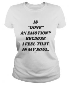 Is Done An Emotion Because I Feel That In My Soul  Classic Ladies