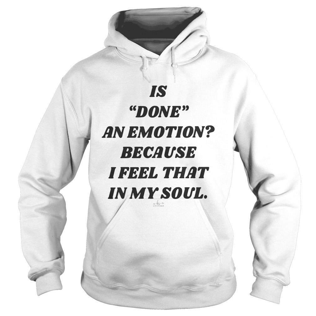 Is Done An Emotion Because I Feel That In My Soul Hoodie