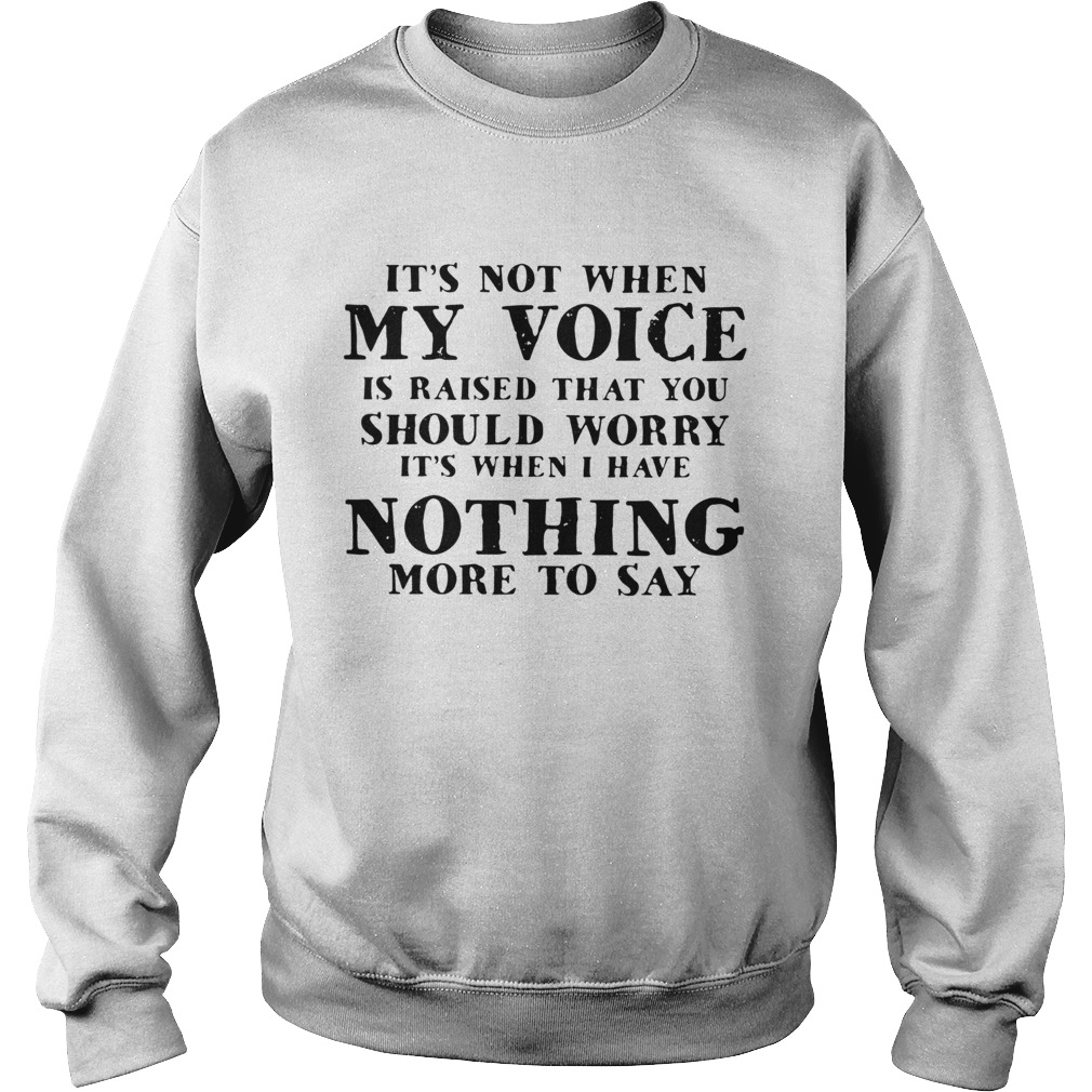 Its Not When My Voice Is Raised That You Should Worry Its When I Have Nothing More To Say  Sweatshirt