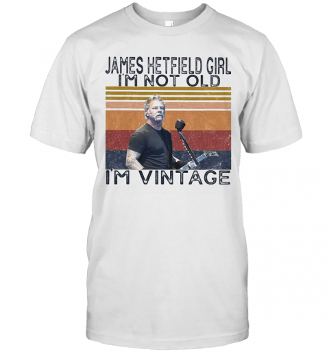 James Hetfield Girl I'M Not Old I'M Vintage Retro T-Shirt