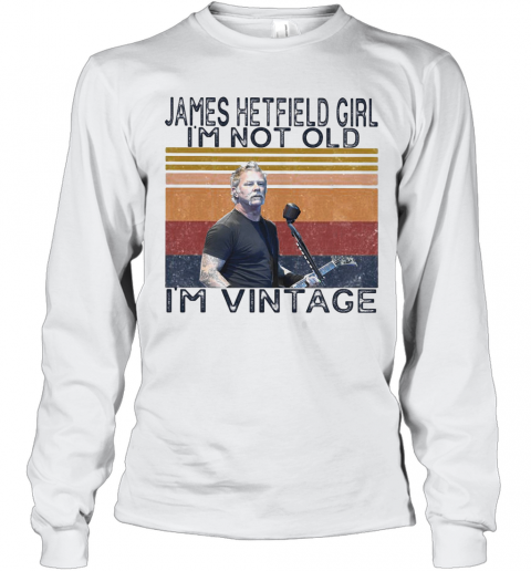 James Hetfield Girl I'M Not Old I'M Vintage Retro T-Shirt Long Sleeved T-shirt 
