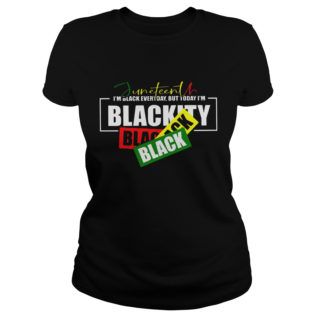 Juneteenth Im Black Everyday But Today Im Blackity Black  Classic Ladies