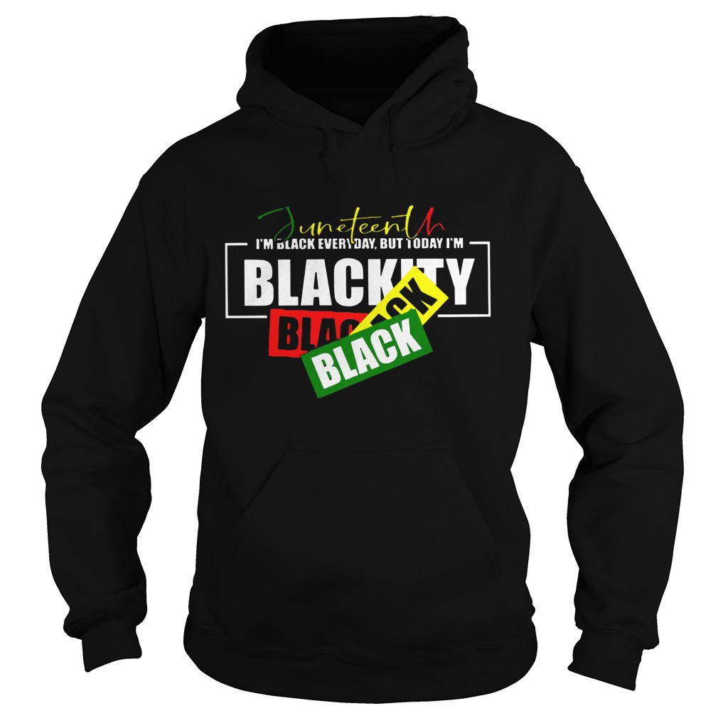 Juneteenth Im Black Everyday But Today Im Blackity Black  Hoodie