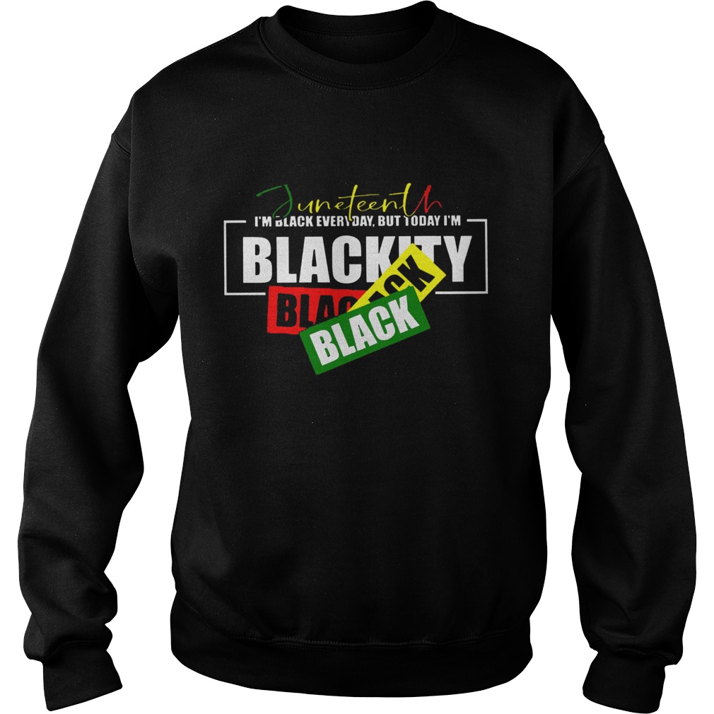 Juneteenth Im Black Everyday But Today Im Blackity Black  Sweatshirt
