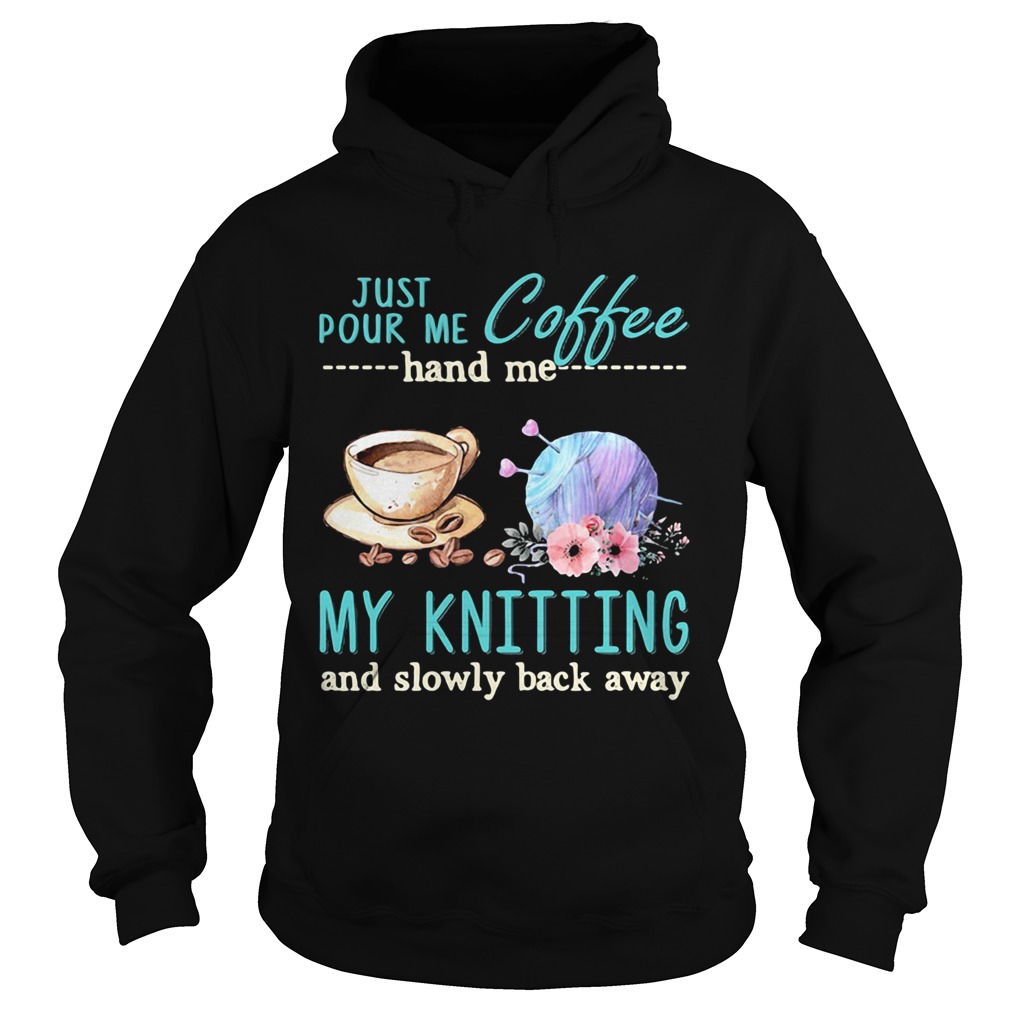 Just Pour Me Coffee Hand Me My Kintting And Slowly Back Away Flower Hoodie