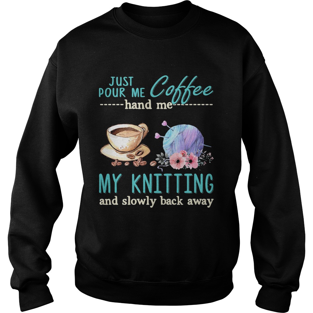 Just Pour Me Coffee Hand Me My Kintting And Slowly Back Away Flower Sweatshirt