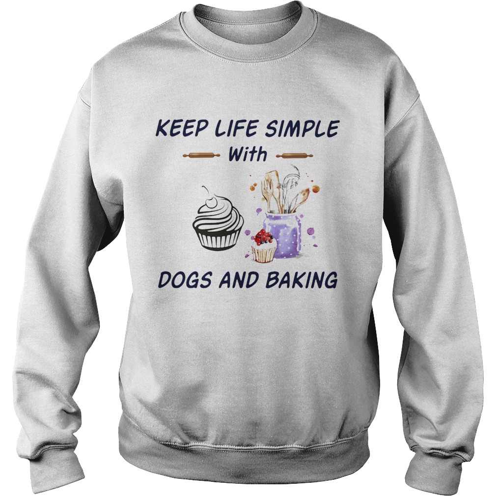 Keep life simple with dogs and baking Sweatshirt