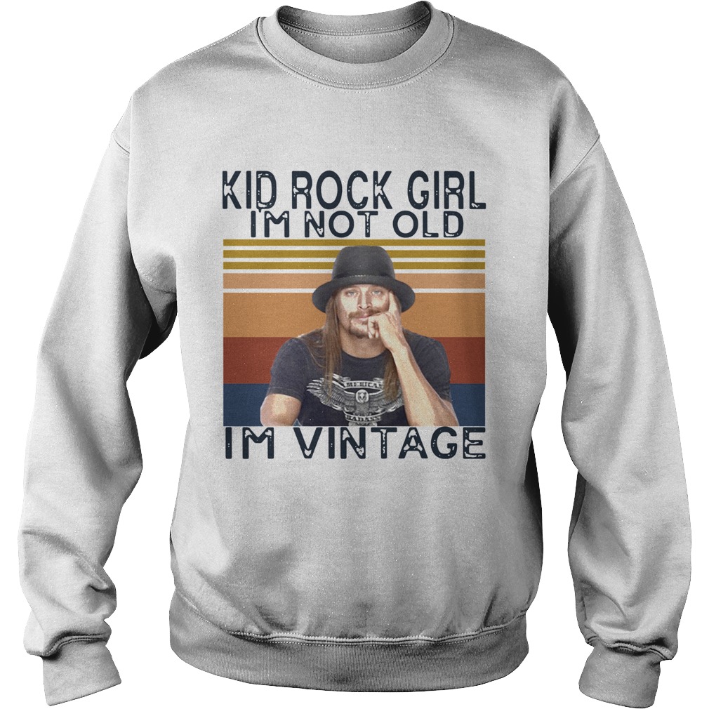 Kid Rock Girl Im Not Old Im Vintage Sweatshirt