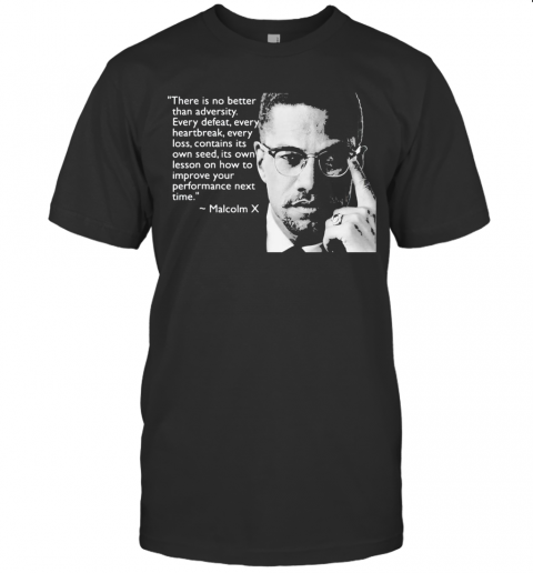 Malcolm X There Is No Better Than Adversity Every Defeat Every Heartbreak Every Loss Contains Its Own Seed Its Own Lesson T-Shirt
