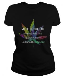 Motherhood Powered By Love Fueled By Coffee By Cannabis  Classic Ladies