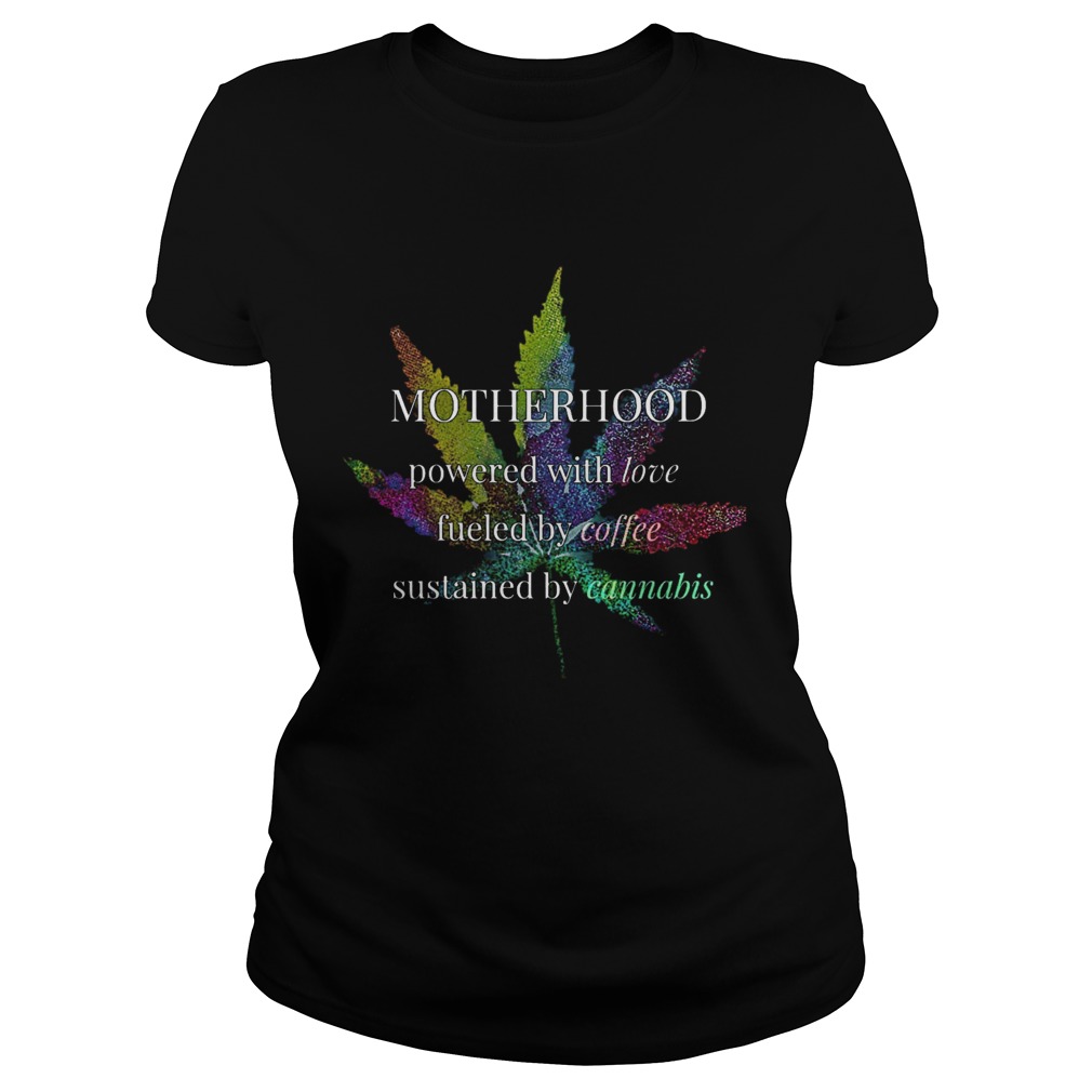 Motherhood Powered By Love Fueled By Coffee By Cannabis  Classic Ladies