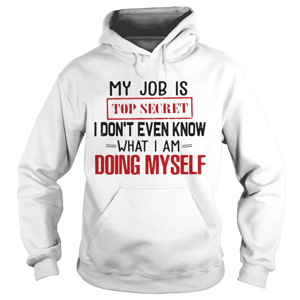 My Job Is Top Secret I Dont Even Know What I Am Doing Myself Hoodie