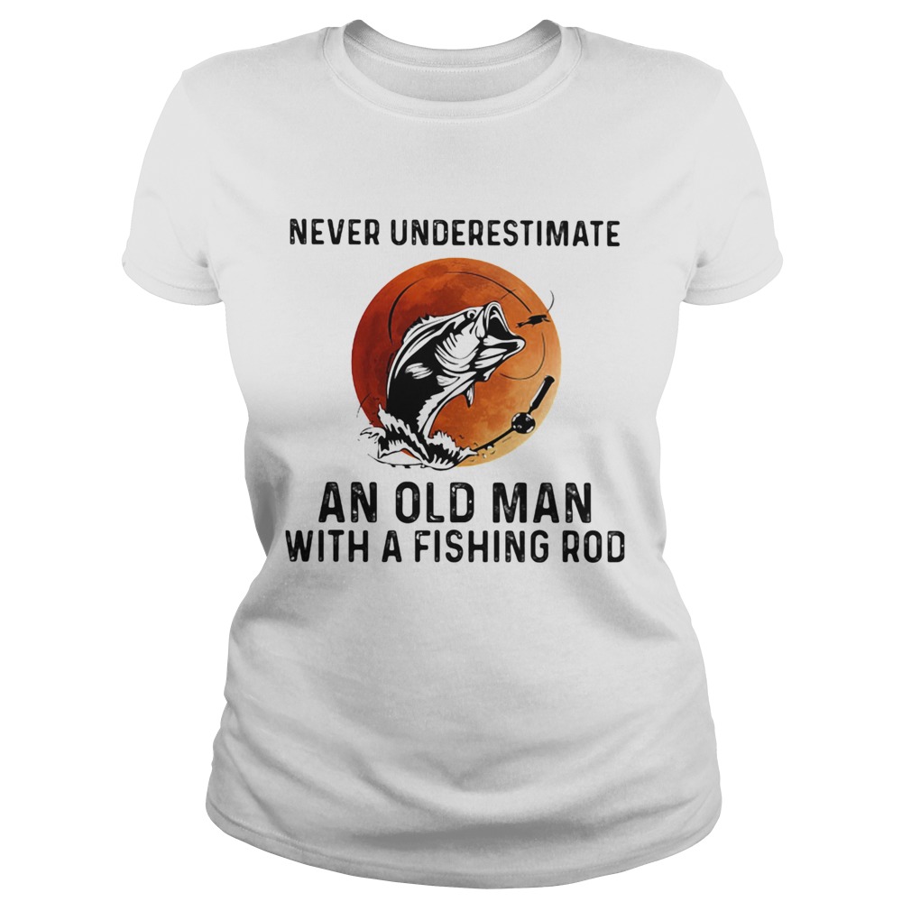 NEVER UNDERESTIMATE AN OLD MAN WITH A FISHING ROD SUNSET Classic Ladies