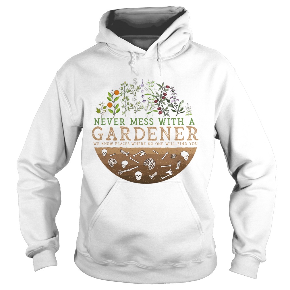 Never Mess With A Gardener We Know Places Where No One Will Find You  Hoodie