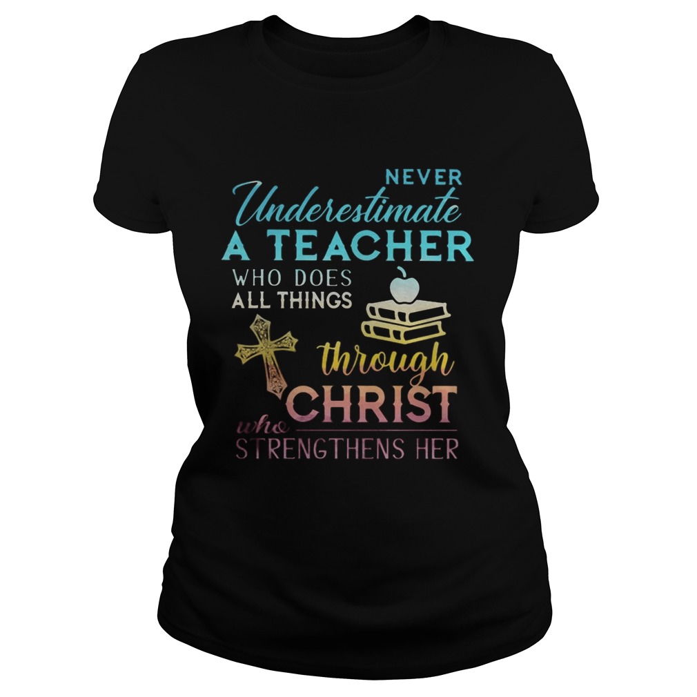 Never Underestimate A Teacher Who Does All Things Through Christ Who Strengthens Her Cross Classic Ladies