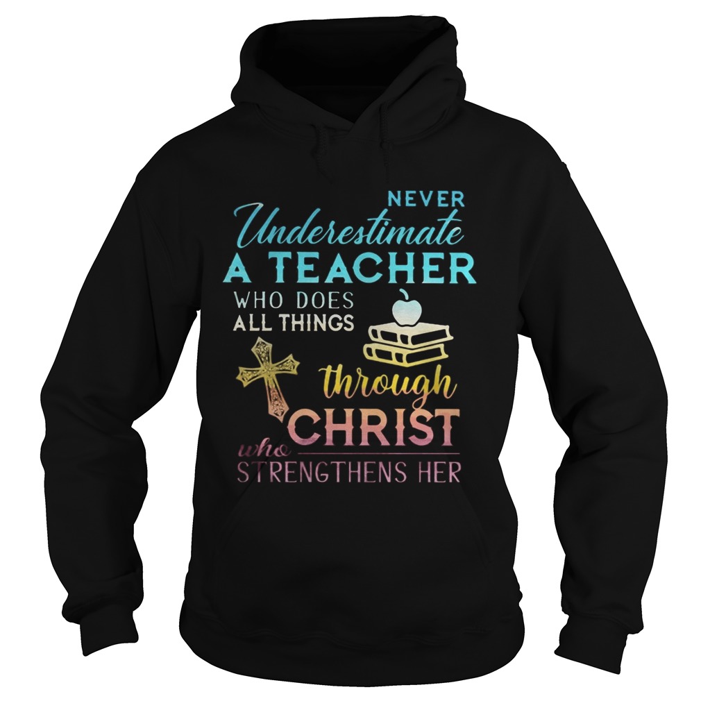 Never Underestimate A Teacher Who Does All Things Through Christ Who Strengthens Her Cross Hoodie
