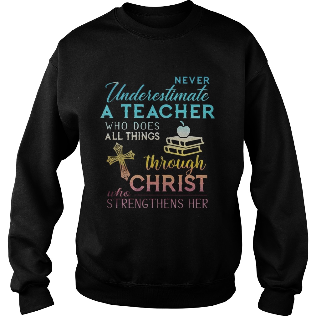Never Underestimate A Teacher Who Does All Things Through Christ Who Strengthens Her Cross Sweatshirt