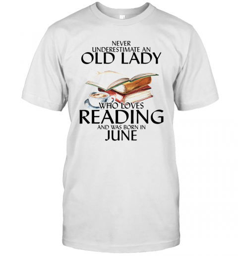 Never Underestimate An Old Lady Who Loves Reading And Was Born In June T-Shirt