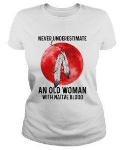 Never Underestimate An Old Woman With A Native Blood  Classic Ladies