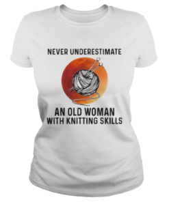 Never Underestimate An Old Woman With Knitting Skills  Classic Ladies