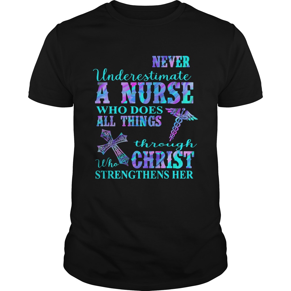 Never underestimate a nurse who does all things through who christ strengthens her colors shirt