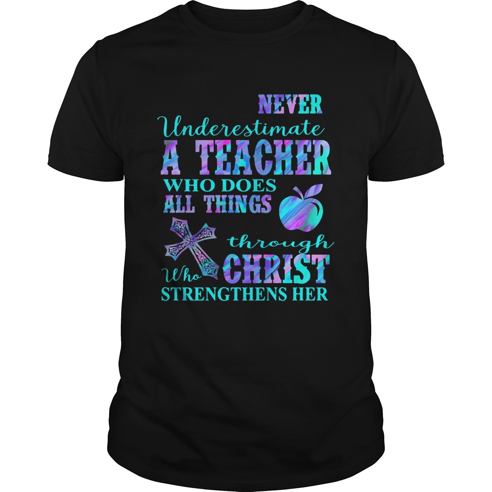 Never underestimate a teacher who does all things through who christ strengthens her shirt
