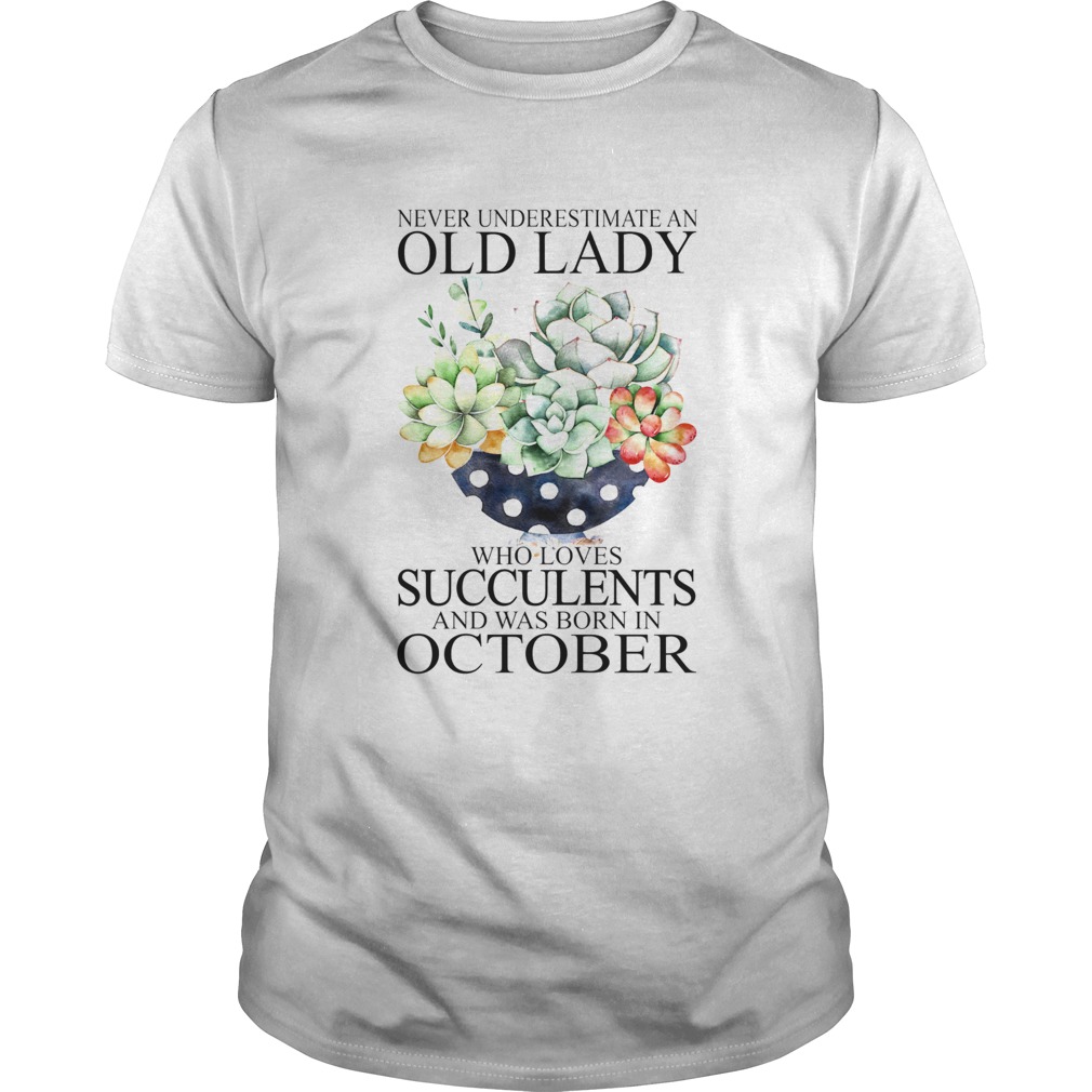 Never underestimate an old lady who loves succulents and was born in october shirt
