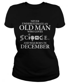 Never underestimate an old man who loves science and was born in december  Classic Ladies