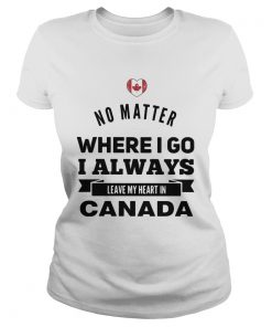 No matter where I go I always leave my heart in canada  Classic Ladies