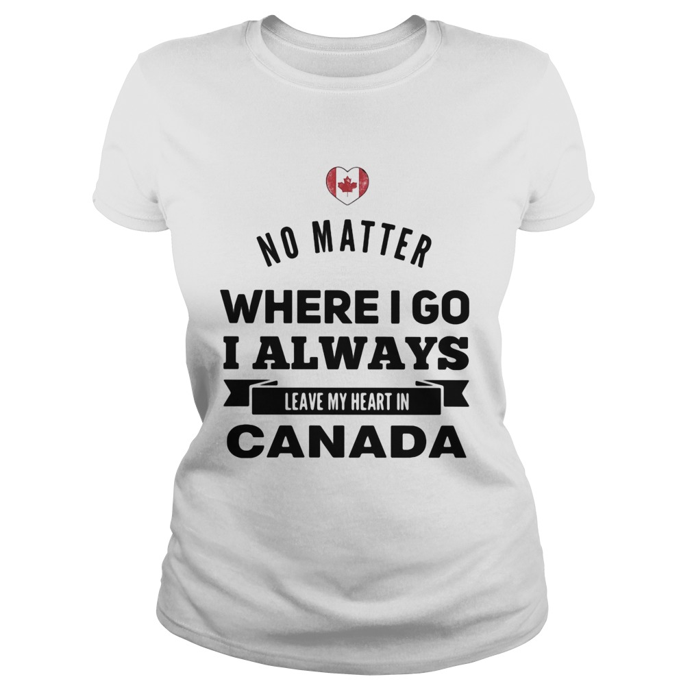 No matter where I go I always leave my heart in canada  Classic Ladies