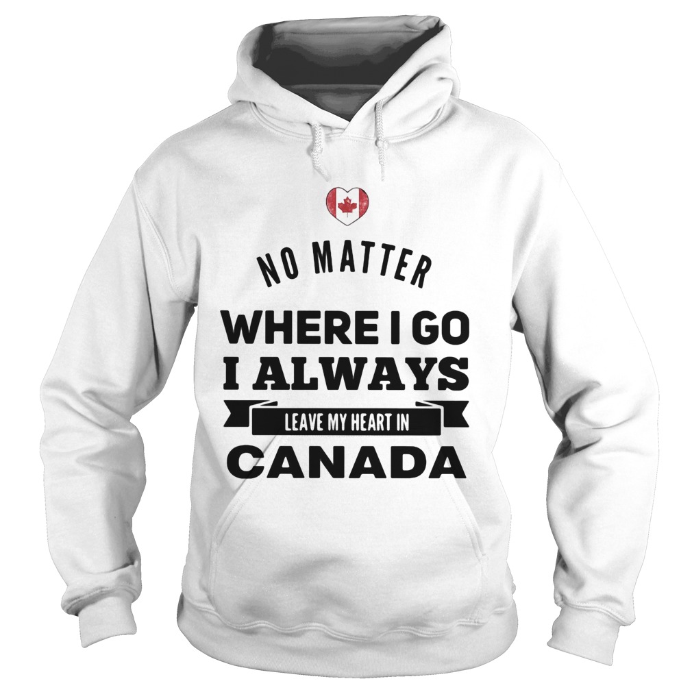 No matter where I go I always leave my heart in canada  Hoodie