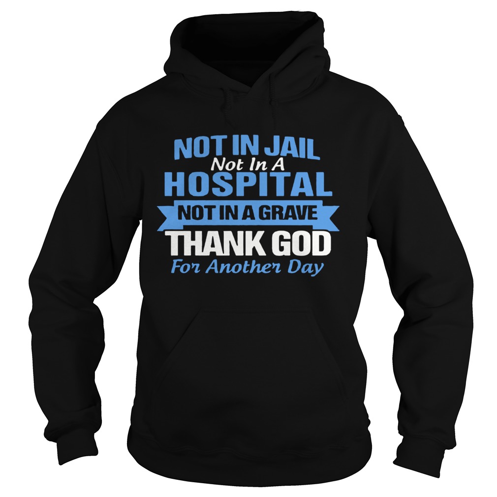 Not In Jail Not In A Hospital Not In A Grave Thank God For Another Day Hoodie