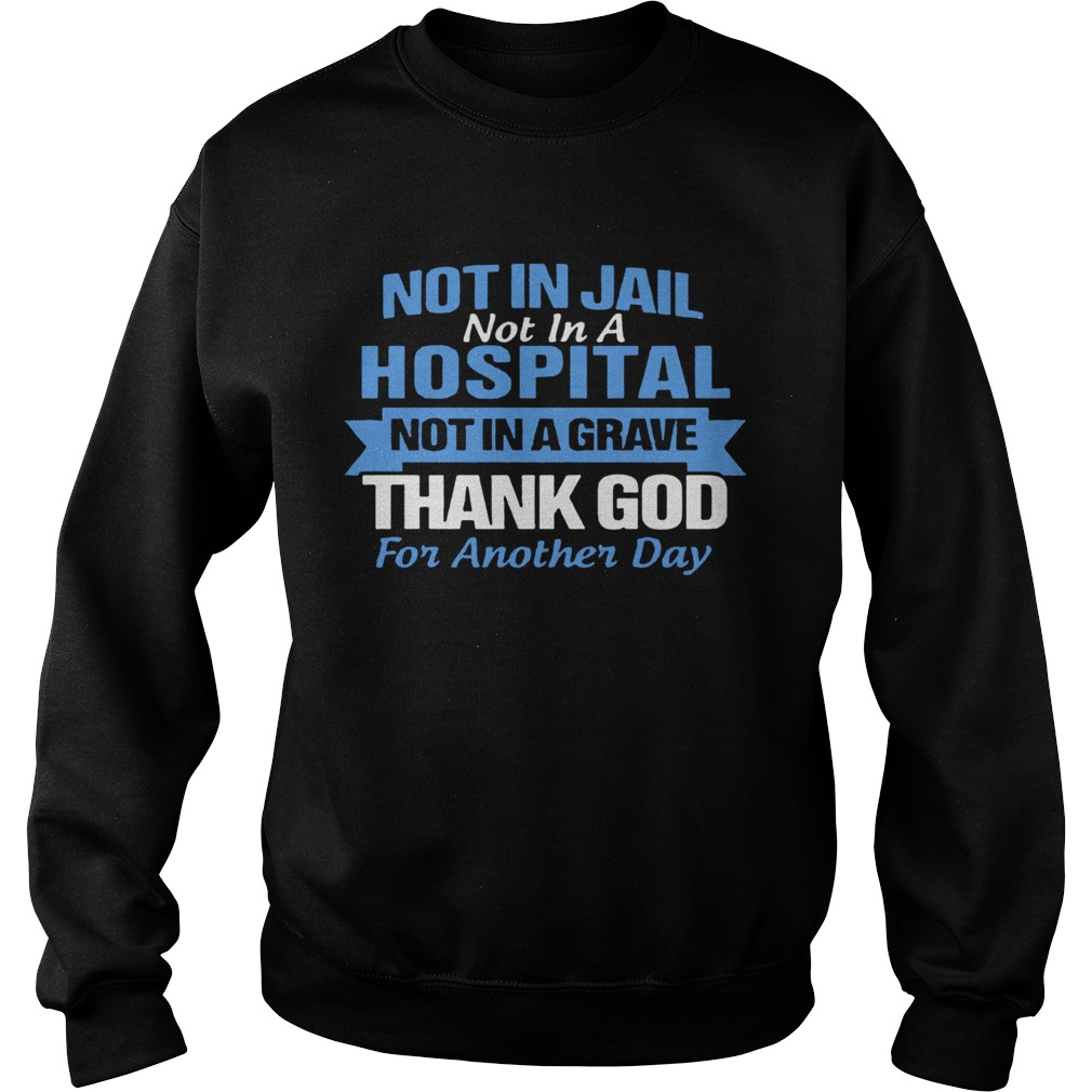 Not In Jail Not In A Hospital Not In A Grave Thank God For Another Day Sweatshirt