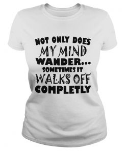Not Only Does My Mind Wander Sometimes It Walks Off Completely  Classic Ladies