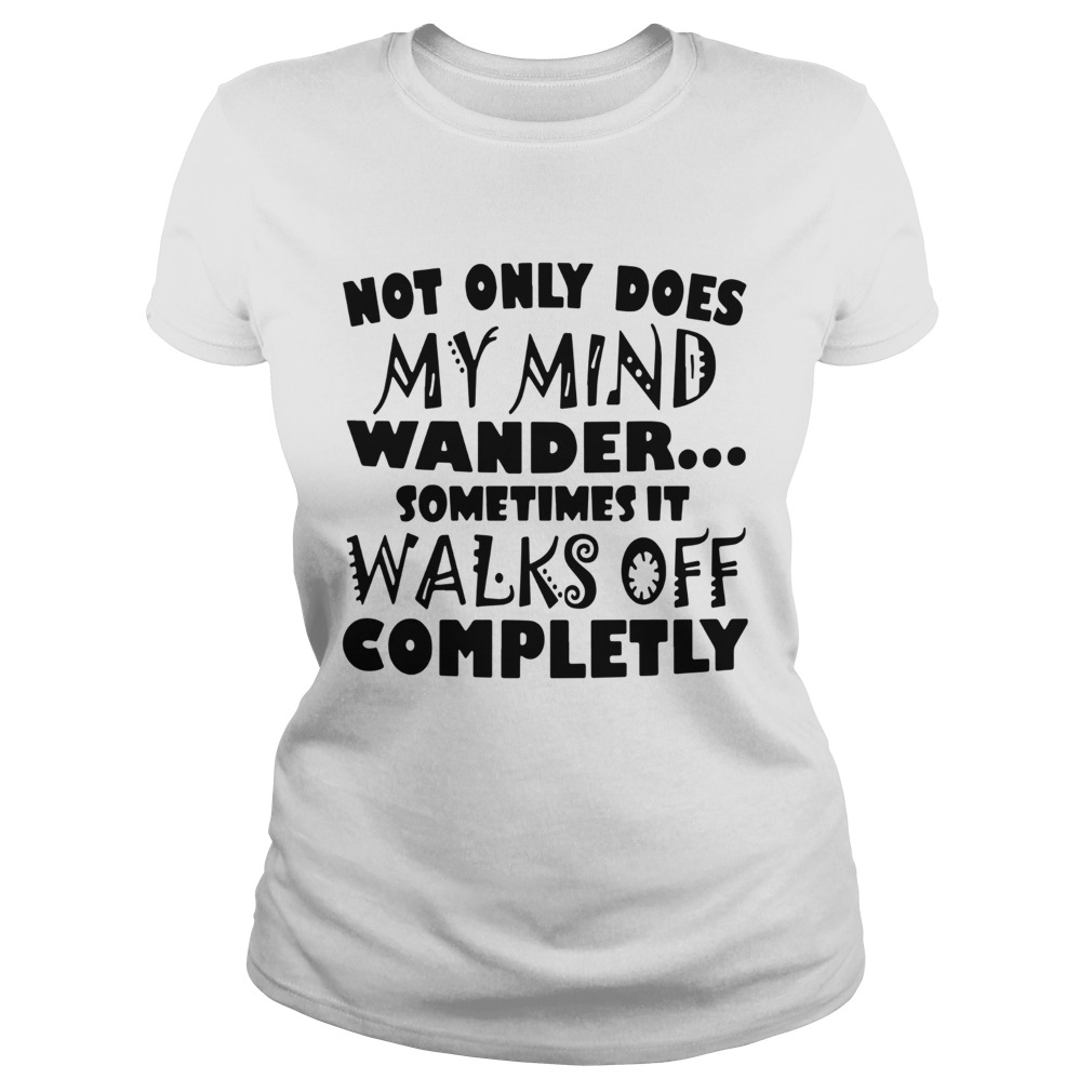 Not Only Does My Mind Wander Sometimes It Walks Off Completely Classic Ladies