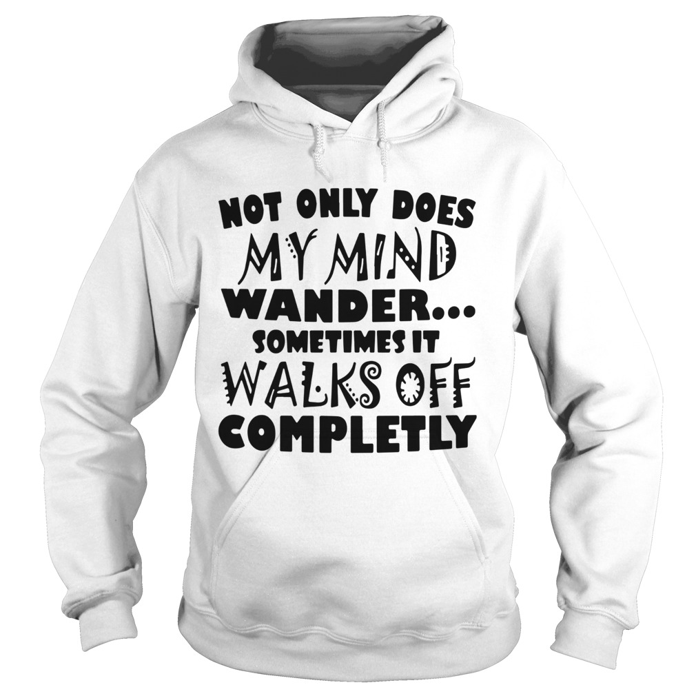 Not Only Does My Mind Wander Sometimes It Walks Off Completely Hoodie