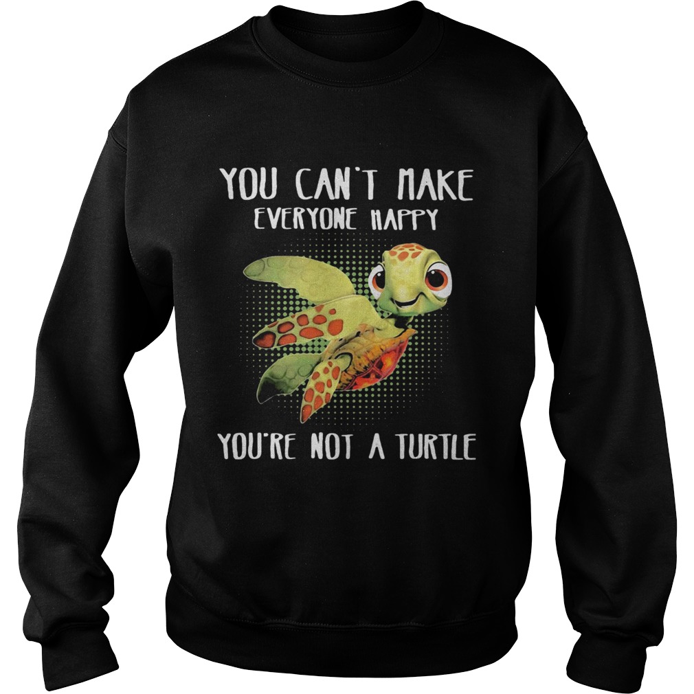 OFFICIAL YOU CANT MAKE EVERYONE HAPPY YOURE NOT A TURTLE Sweatshirt