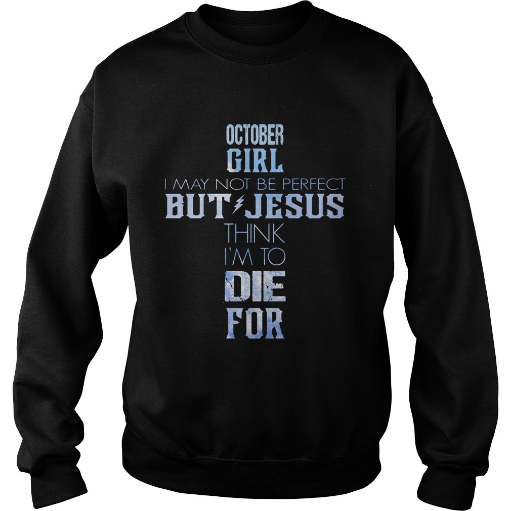 October girl I may not be perfect but jesus think Im to die for  Sweatshirt