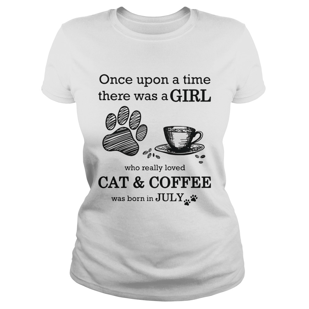 Once Upon A Time There Was A Girl Who Really Loved CatCoffee Was Born In July Classic Ladies