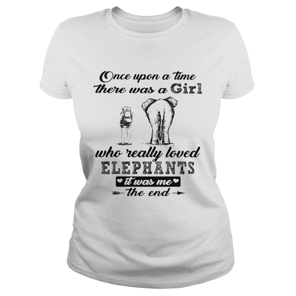 Once upon a time there was a girl who really loved elephants it was me the end Classic Ladies