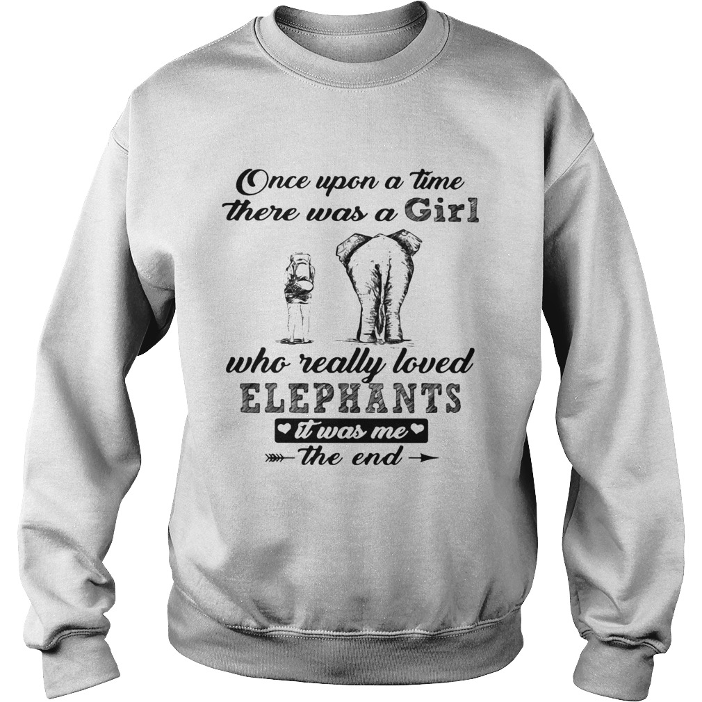 Once upon a time there was a girl who really loved elephants it was me the end Sweatshirt