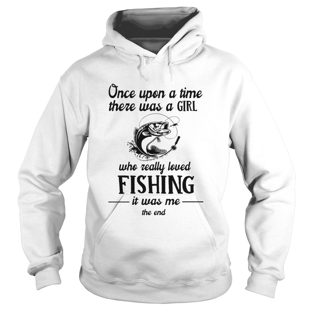 Once upon a time there was a girl who really loved fishing it was me the end white  Hoodie